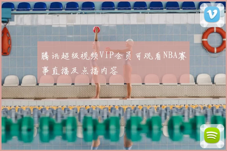 腾讯超级视频VIP会员可观看NBA赛事直播及点播内容