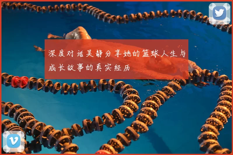 深度对话吴静分享她的篮球人生与成长故事的真实经历