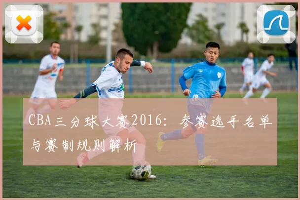 CBA三分球大赛2016：参赛选手名单与赛制规则解析