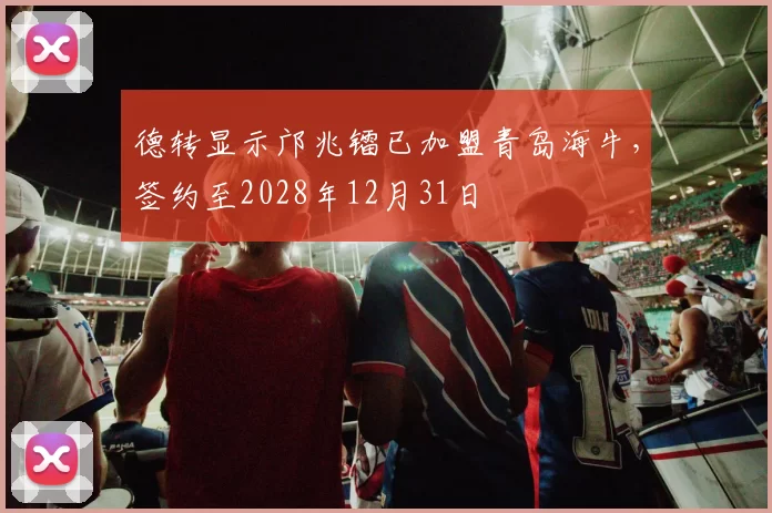 德转显示邝兆镭已加盟青岛海牛,签约至2028年12月31日