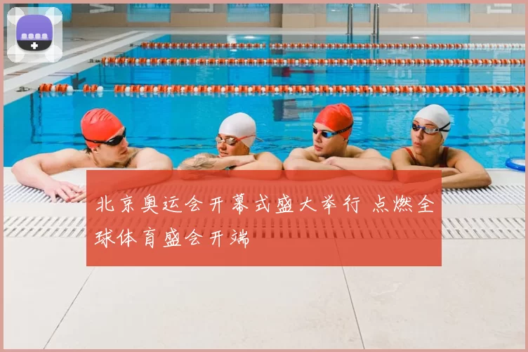 北京奥运会开幕式盛大举行 点燃全球体育盛会开端
