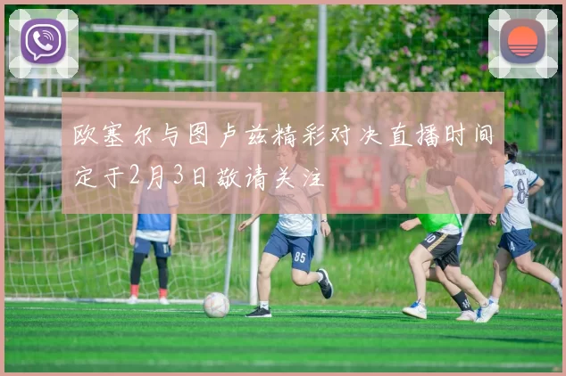 欧塞尔与图卢兹精彩对决直播时间定于2月3日敬请关注