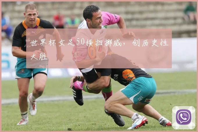 世界杯女足50横扫挪威，创历史性大胜