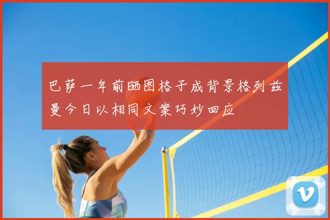 巴萨一年前晒图格子成背景格列兹曼今日以相同文案巧妙回应