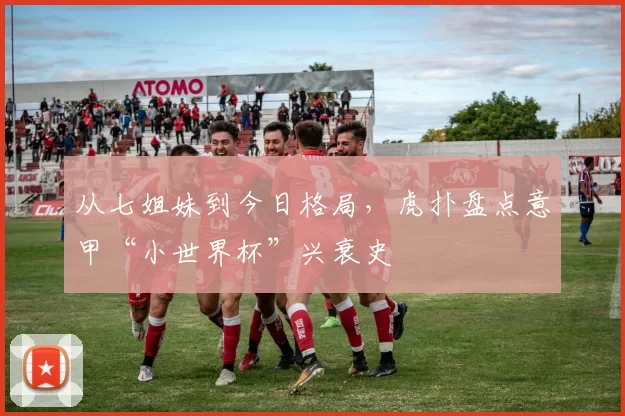 从七姐妹到今日格局,虎扑盘点意甲“小世界杯”兴衰史