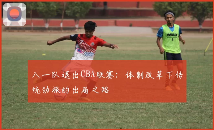 八一队退出CBA联赛：体制改革下传统劲旅的出局之路