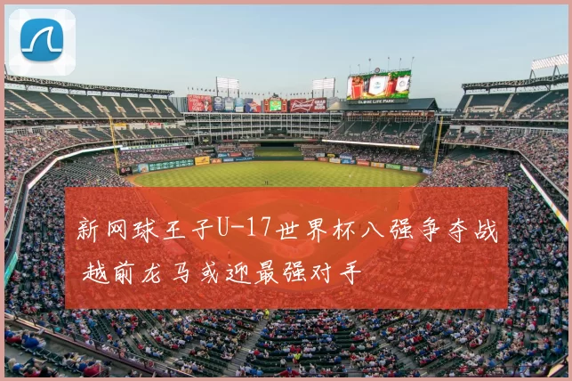 新网球王子U-17世界杯八强争夺战 越前龙马或迎最强对手