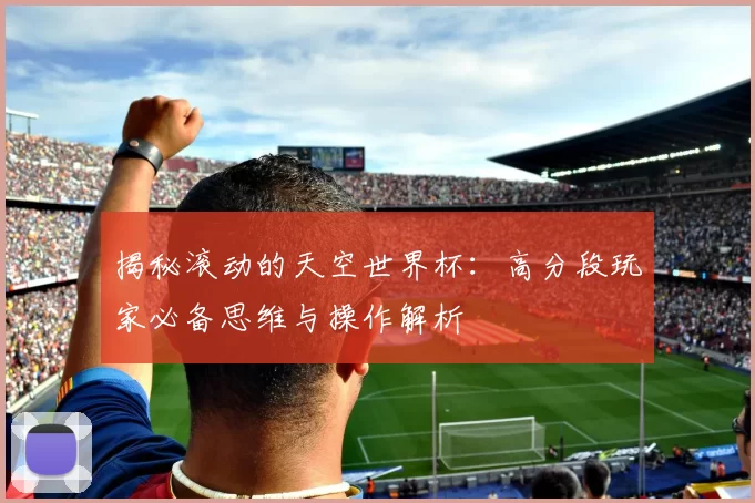 揭秘滚动的天空世界杯:高分段玩家必备思维与操作解析