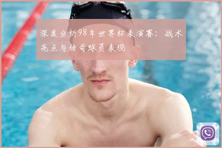深度分析98年世界杯表演赛:战术亮点与传奇球员表现