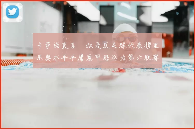 卡萨诺直言囧叔是反足球代表穆里尼奥水平平庸意甲恐沦为第六联赛