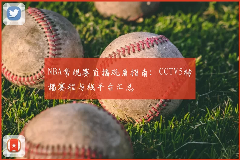 NBA常规赛直播观看指南：CCTV5转播赛程与线平台汇总