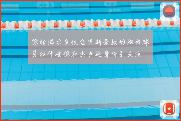 德转揭示多位含买断条款的租借球员拉什福德和杰克逊身价引关注