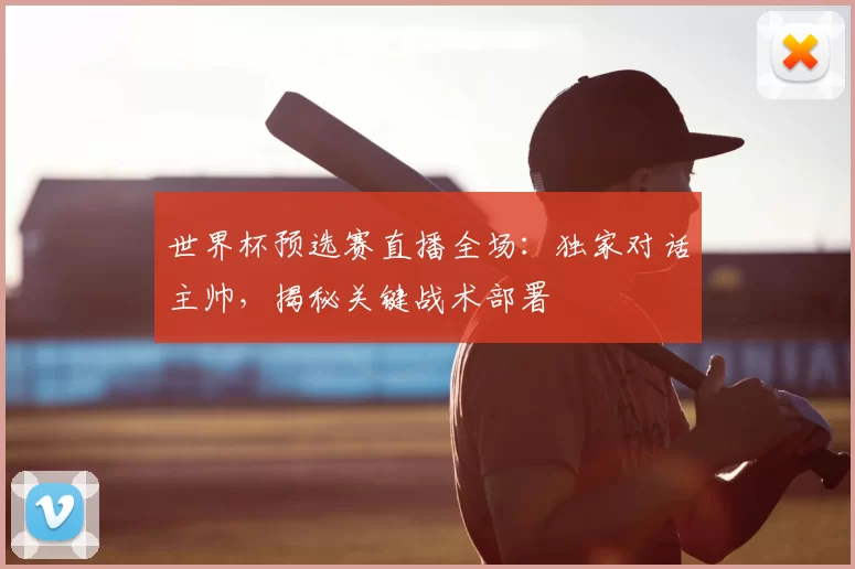 世界杯预选赛直播全场:独家对话主帅,揭秘关键战术部署