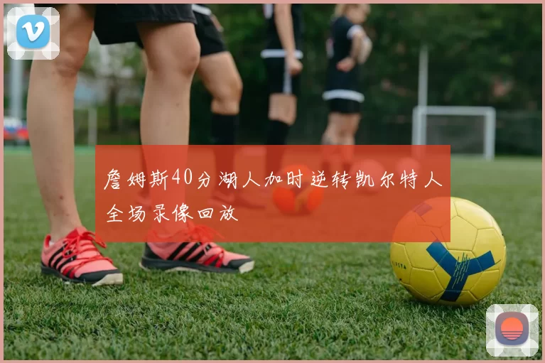 詹姆斯40分湖人加时逆转凯尔特人全场录像回放