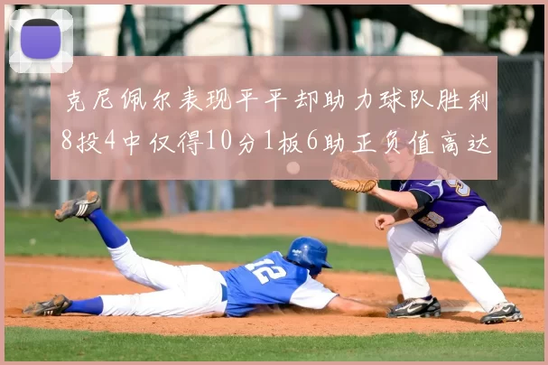克尼佩尔表现平平却助力球队胜利8投4中仅得10分1板6助正负值高达23