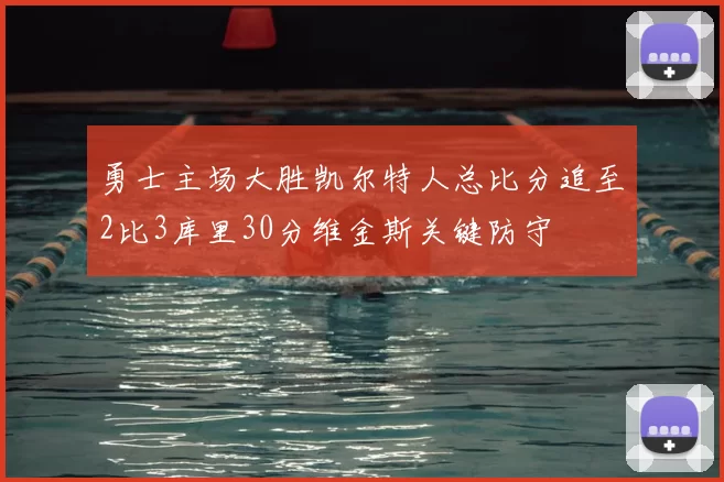 勇士主场大胜凯尔特人总比分追至2比3库里30分维金斯关键防守