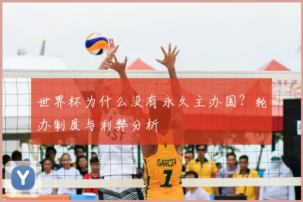 世界杯为什么没有永久主办国?轮办制度与利弊分析