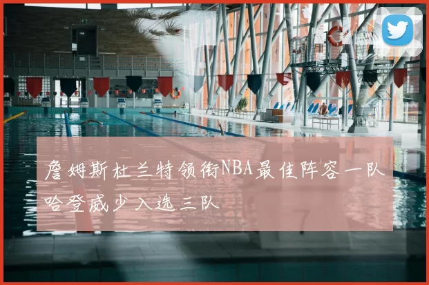 詹姆斯杜兰特领衔NBA最佳阵容一队哈登威少入选三队
