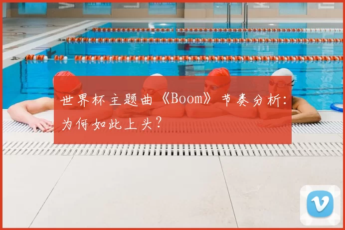世界杯主题曲《Boom》节奏分析：为何如此上头？