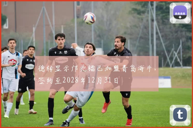 德转显示邝兆镭已加盟青岛海牛，签约至2028年12月31日