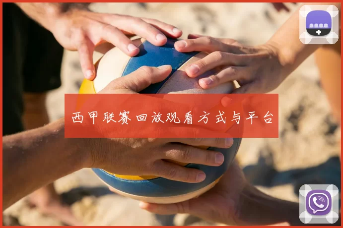 西甲联赛回放观看方式与平台