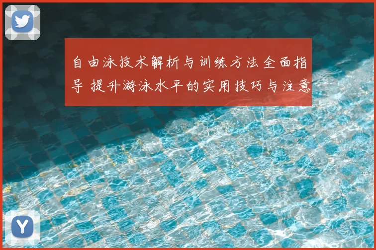 自由泳技术解析与训练方法全面指导 提升游泳水平的实用技巧与注意事项