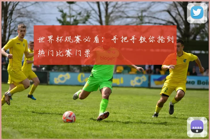 世界杯观赛必看:手把手教你抢到热门比赛门票