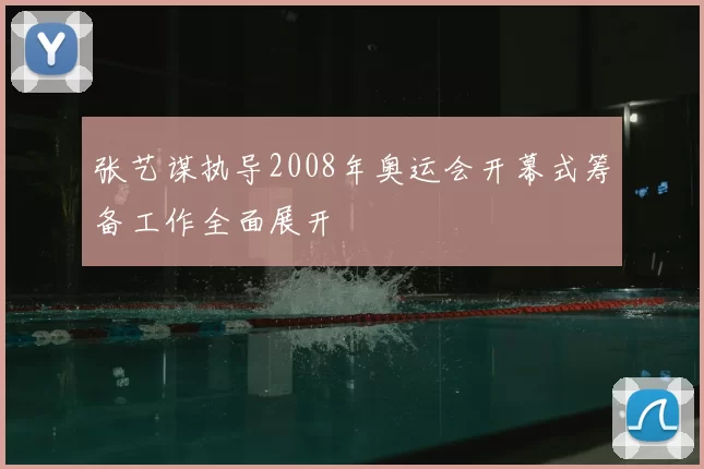 张艺谋执导2008年奥运会开幕式筹备工作全面展开