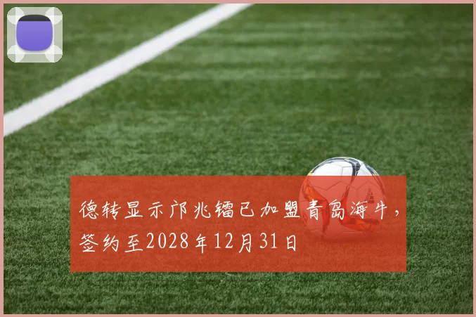 德转显示邝兆镭已加盟青岛海牛,签约至2028年12月31日