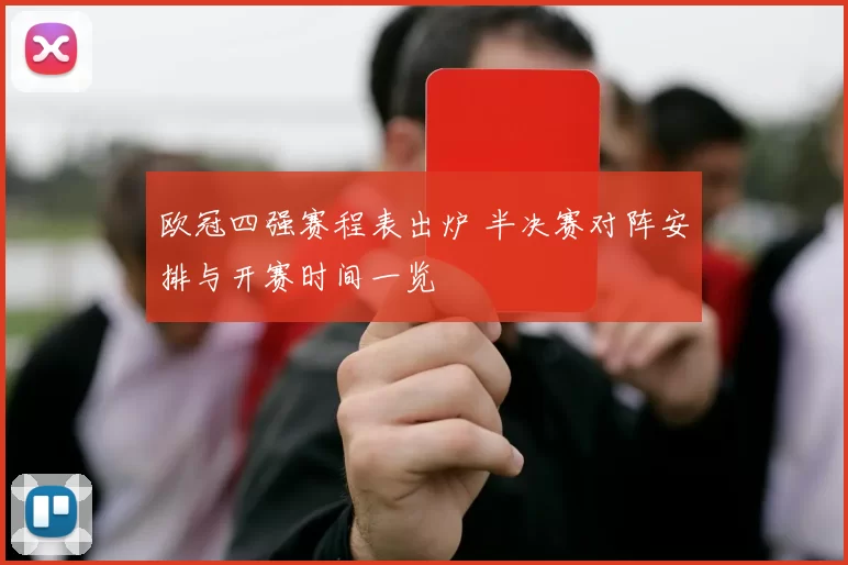 欧冠四强赛程表出炉 半决赛对阵安排与开赛时间一览