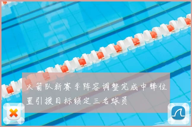 火箭队新赛季阵容调整完成中锋位置引援目标锁定三名球员