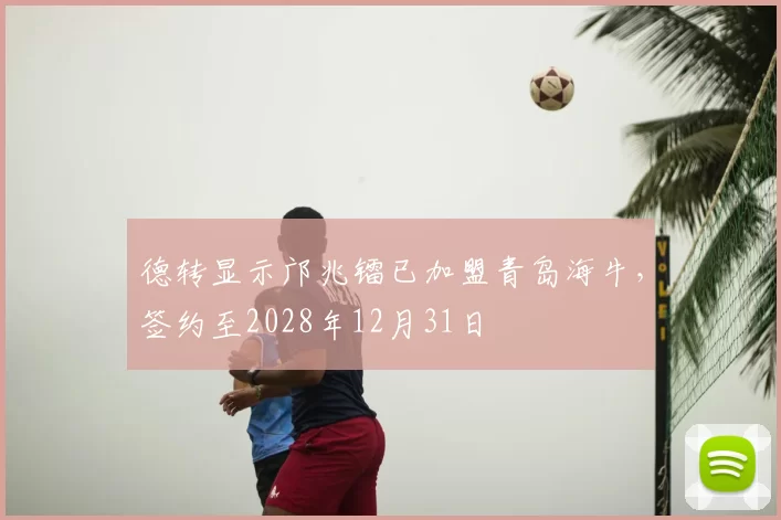 德转显示邝兆镭已加盟青岛海牛，签约至2028年12月31日